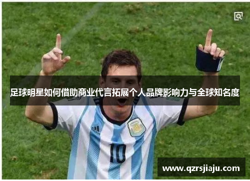 足球明星如何借助商业代言拓展个人品牌影响力与全球知名度
