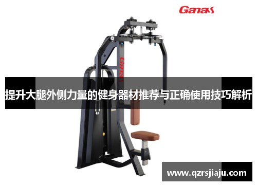 提升大腿外侧力量的健身器材推荐与正确使用技巧解析