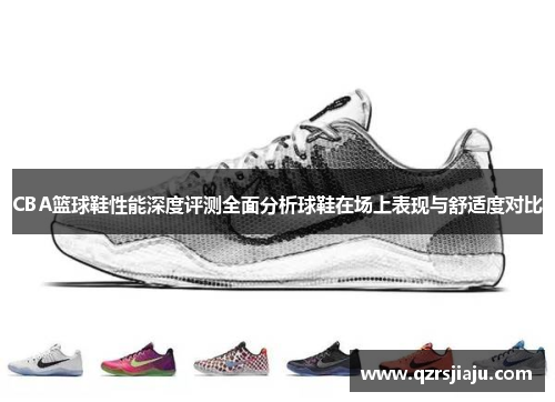 CBA篮球鞋性能深度评测全面分析球鞋在场上表现与舒适度对比