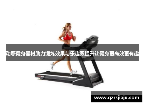 动感健身器材助力锻炼效果与乐趣双提升让健身更高效更有趣