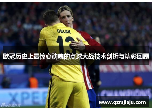 欧冠历史上最惊心动魄的点球大战技术剖析与精彩回顾