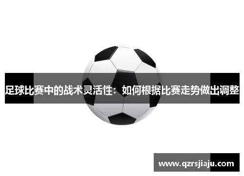 足球比赛中的战术灵活性：如何根据比赛走势做出调整